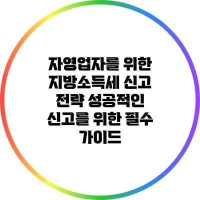 자영업자를 위한 지방소득세 신고 전략: 성공적인 신고를 위한 필수 가이드