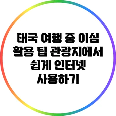 태국 여행 중 이심 활용 팁: 관광지에서 쉽게 인터넷 사용하기