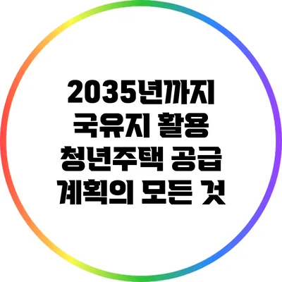 2035년까지 국유지 활용 청년주택 공급 계획의 모든 것