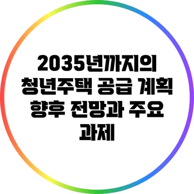 2035년까지의 청년주택 공급 계획: 향후 전망과 주요 과제