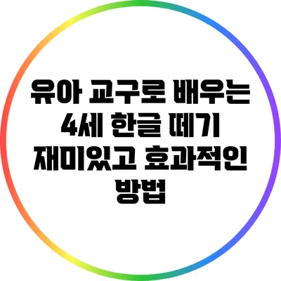 유아 교구로 배우는 4세 한글 떼기: 재미있고 효과적인 방법