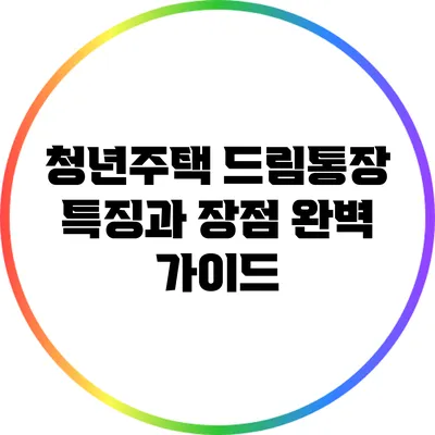 청년주택 드림통장: 특징과 장점 완벽 가이드